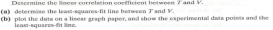 Determine the linear correlation coefficient between T and V. (a) determine the least-squares-fit line between T and V. (b) p