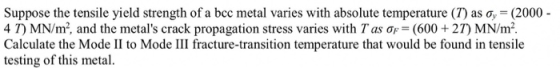 Suppose the tensile yield strength of a bcc metal varies with absolute temperature (7) as oy = (2000 - 47) MN/m², and the met