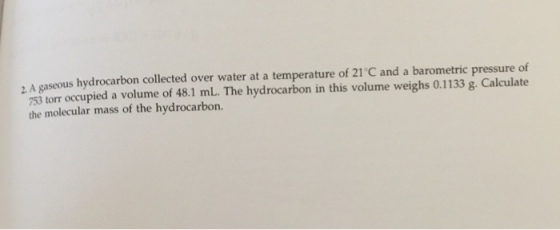 A gaseous hydrocarbon collected over water at a temperature of 21 C and a barometric pressure of 753 torr occupied a volume of 48.1 mL. The hydrocarbon in this volume weighs 0.1133 g. Calculate the molecular mass of the hydrocarbon.
