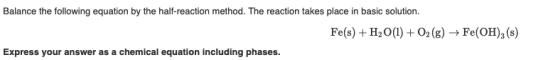 Balance the following equation by the half-reaction method. The reaction takes place in basic solution. Fe(s) + H2O(1) + O2(g