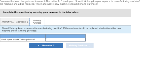 Calculate the total change in net income if Alternative A, B is adopted. Should Xinhong keep or replace its manufacturing mac