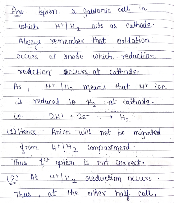 Ans. Given, a galvanic cell in which H+H, acts as cathode. Always remember that oxidation: occurs at anode which reduction re