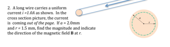 2. Along wire carries a uniform current i =1.0A as shown. In the cross section picture, the current is coming out of the page