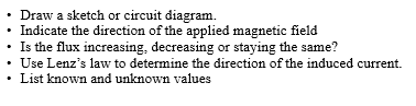• Draw a sketch or circuit diagram. • Indicate the direction of the applied magnetic field • Is the flux increasing, decreasi