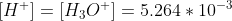 [H^+] = [H_3O^+] = 5.264 * 10^{-3}