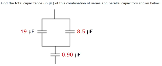 Find the total capacitance (in uF) of this combination of series and parallel capacitors shown below. 19 uF 8.5 UF 0.90 uF