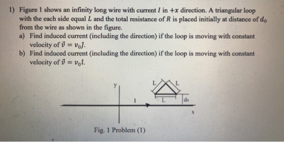 1) Figure 1 shows an infinity long wire with current I in +x direction. A triangular loop with the each side equal L and the