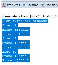 Problems Javadoc e Declaratic <terminated> Demo [Java Application] C Displaying All methods Size:1 Brand :Brandl Price : $100.0 ize2 Brand :Brand2 Price :$200.0 Size :2 Brand :Brand3 Price : $300.0