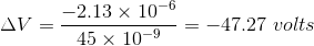 \Delta V= \frac{ -2.13 \times 10^{-6}}{45 \times 10^{-9}} =-47.27\,\, volts