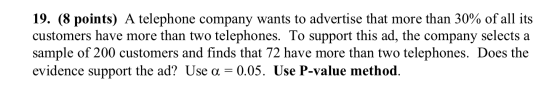 19. (8 points) A telephone company wants to advertise that more than 30% of all its customers have more than two telephones.