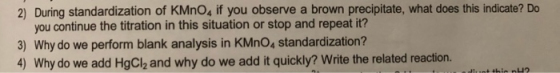 2) During standardization of KMnO4 if you observe a brown precipitate, what does this indicate? Do you continue the titration