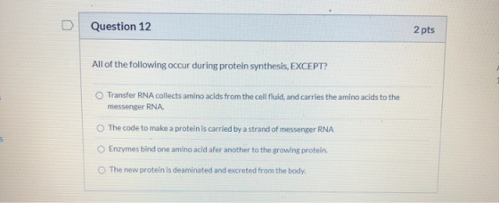 Question 12 2 pts All of the following occur during protein synthesis, EXCEPT? O Transfer RNA collects amino acids from the c