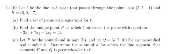 1. (10) Let l be the line in 3-space that passes through the points A=(5,2, -1) and B = (6,0,–7). (a) Find a set of parametri