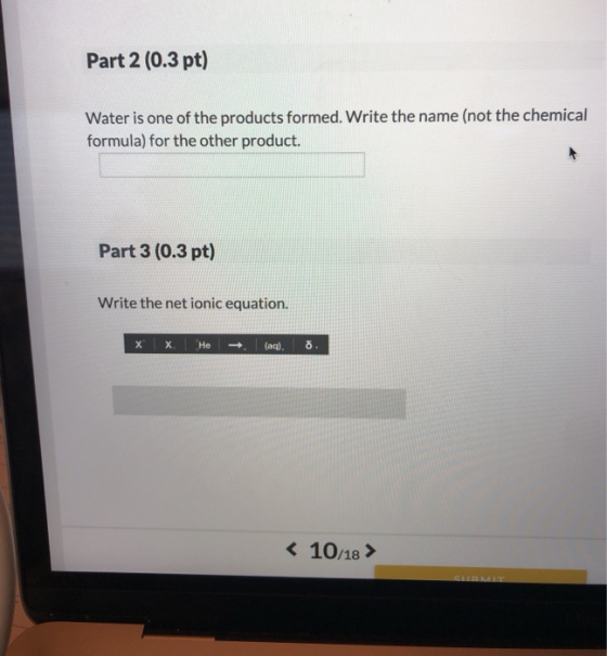 Part 2 (0.3 pt) Water is one of the products formed. Write the name (not the chemical formula) for the other product. Part 3