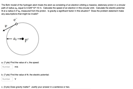 The Bohr model of the hydrogen atom treats the atom as consisting of an electron orbiting a massive, stationary proton in a c