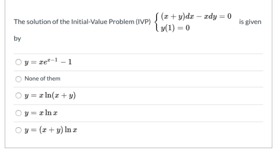 The solution of the Initial-Value Problem (IVP) (x + y)dx - xdy = 0 ((1) = 0 is given by y = fer-1 - 1 0 None of them Oy= x l