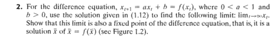 2. For the difference cquation, X2+] = ax, + b = f(x,), where 0 <a < 1 and b> 0, use the solution given in (1.12) to find the