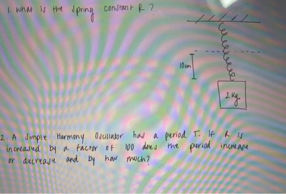1. what is the spring constant R? 10cm 2 kg 2. A simple Harmony Oscillator how a period T. If R is increased by a factor of 1
