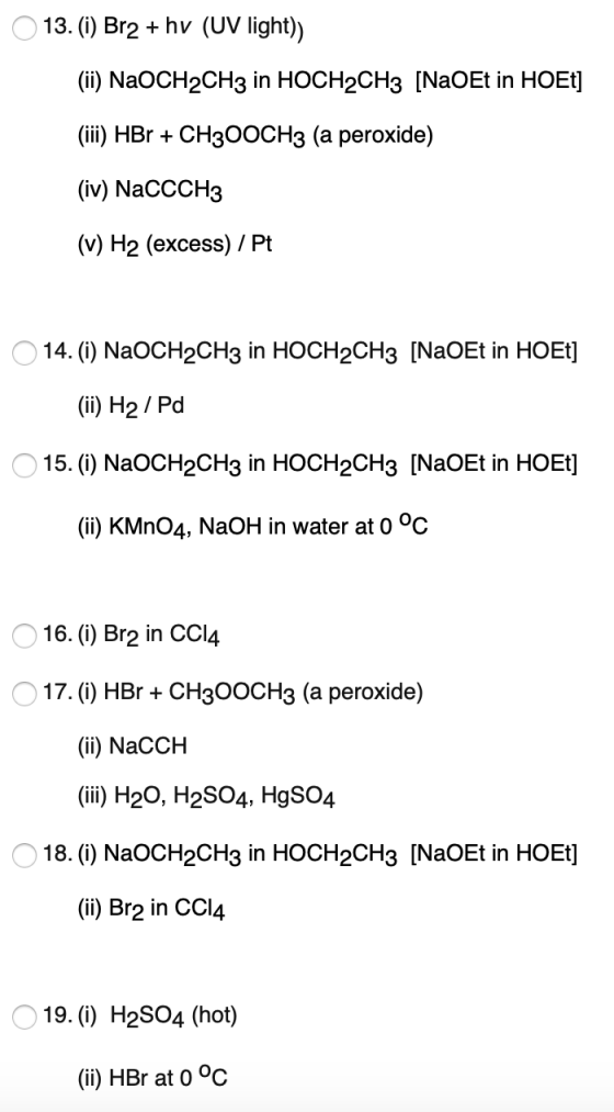 O 13. (i) Br2 + hv (UV light)) (ii) NaOCH2CH3 in HOCH2CH3 [NaOEt in HOEt] (iii) HBr + CH300CH3 (a peroxide) (iv) NaCCCH3 (v)