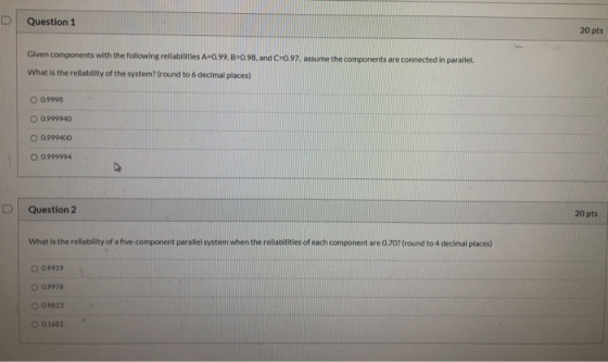 Question 1 20 pts Given components with the following reliabilities A-0.99,B-0.98, and C=0.97. assume the components are conn