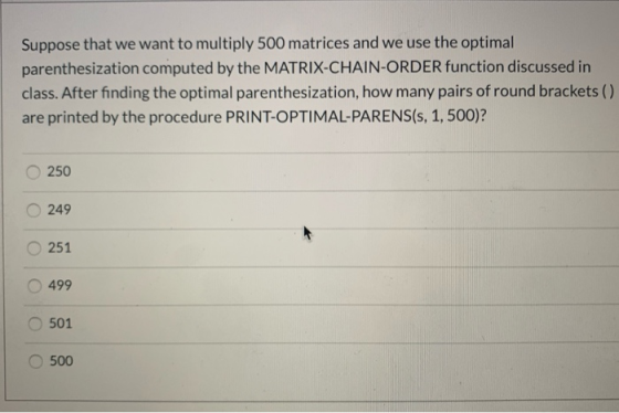 Suppose that we want to multiply 500 matrices and we use the optimal parenthesization computed by the MATRIX-CHAIN-ORDER func