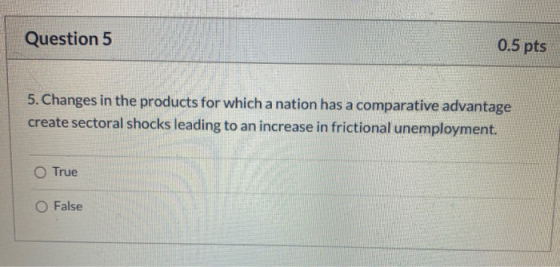 Question 5 0.5 pts 5. Changes in the products for which a nation has a comparative advantage create sectoral shocks leading t