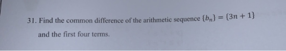 31. Find the common difference of the arithmetic sequence {by} = {3n + 1} and the first four terms.