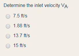 Determine the inlet velocity VA- O 7.5 ft/s O 1.88 ft/s 13.7 ft/s O 15 ft/s