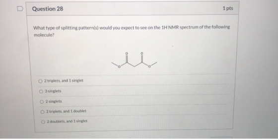 Question 28 1 pts What type of splitting pattern(s) would you expect to see on the 1H NMR spectrum of the following molecule?