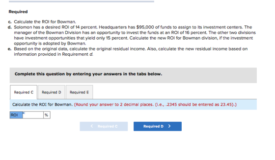 Required c. Calculate the ROI for Bowman. d. Solomon has a desired ROI of 14 percent. Headquarters has $95,000 of funds to as