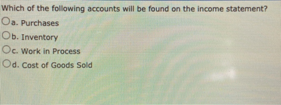 Which of the following accounts will be found on the income statement? Oa. Purchases Ob. Inventory Oc. Work in Process Od. Co