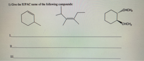 1) Give the IUPAC name of the following compounds: CHCH2 CHCH2 II III