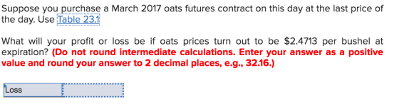 Suppose you purchase a March 2017 oats futures contract on this day at the last price of the day. Use Table 23.1 What will yo