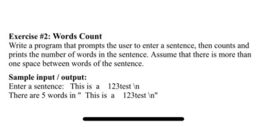 Exercise #2: Words Count Write a program that prompts the user to enter a sentence, then counts and prints the number of word