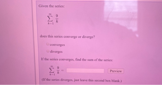 Given the series: 9 k k=1 does this series converge or diverge? converges diverges If the series converges, find the sum of t