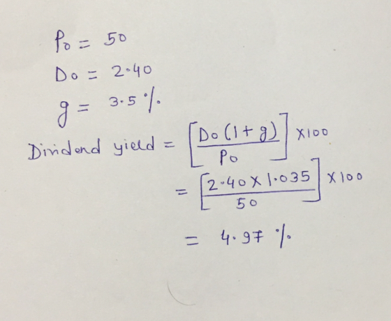 Po=50 Do=2.40 g= 3.5% Po . Dividend yield = [Do(1+2) 7X100 = 62.40X1-035x100 50 = 4.97 %