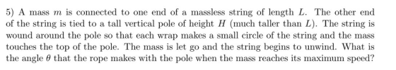 5) A mass m is connected to one end of a massless string of length L. The other end of the string is tied to a tall vertical