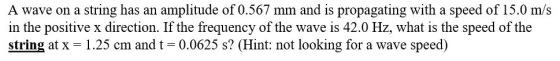 A wave on a string has an amplitude of 0.567 mm and is propagating with a speed of 15.0 m/s in the positive x direction. If t