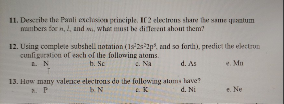 11. Describe the Pauli exclusion principle. If 2 electrons share the same quantum numbers for n, l, and mi, what must be diff