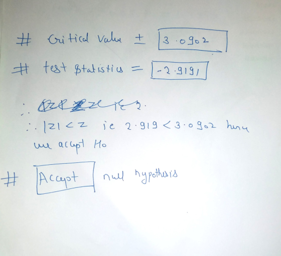 2 # Critical value I 13.0902 #test Statistics = [-2.919, ORBzeer. 121cz ie 2.919 <3.0902 we accept Ho huru # Accept null hypo