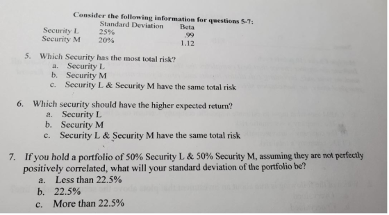 Consider the following information for questions 5-7: Standard Deviation Beta Security L Security M 25% 20% 99 1.12 Which Sec