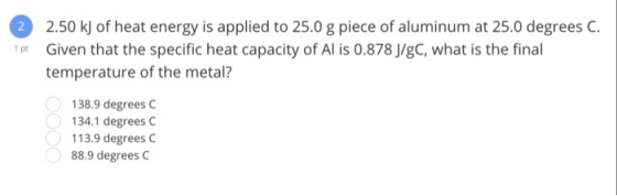 2 2.50 kj of heat energy is applied to 25.0 g piece of aluminum at 25.0 degrees C. pt Given that the specific heat capacity o