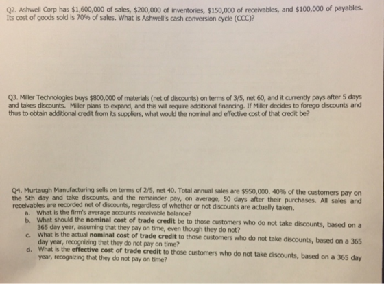 Q2. Ashwell Corp has $1,600,000 of sales, $200,000 of inventories, $150,000 of receivables, and $100,000 of payables Its cost