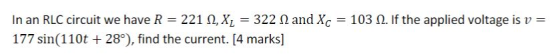 = = 103 12. If the applied voltage is v= In an RLC circuit we have R 221 12, XL = 322 N and Xc 177 sin(110t + 28°), find the