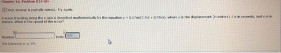 Chapter 1b, Problem 24 GO Your answer is partially correct. Try again. A wave traveling along the x axis is described mathema