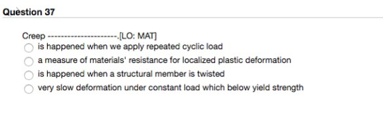 Question 37 CreepLO: MAT) O is happened when we apply repeated cyclic load O a measure of materials resistance for localized