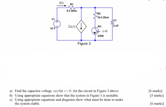 i(t) 5 k Ohm R2 10 k Ohm V1 C1 2 UF 2i(t) W1 12V t-0 CSW Figure 3 a) Find the capacitor voltage v(1) for > 0, for the circuit