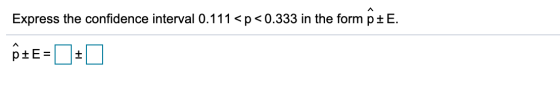 Express the confidence interval 0.111<p<0.333 in the form p+E. ÔTE= +