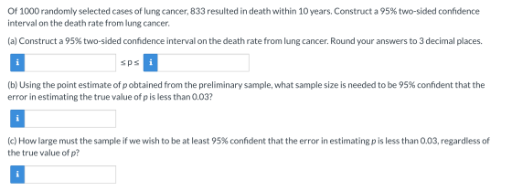 Of 1000 randomly selected cases of lung cancer, 833 resulted in death within 10 years. Construct a 95% two-sided confidence i