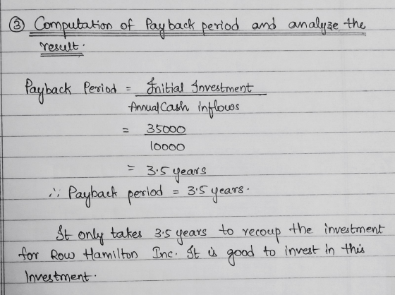 3 Computation of Payback period and analyze the result. . - Payback period Snitial Investment Annual Cash inflows 35000 10000